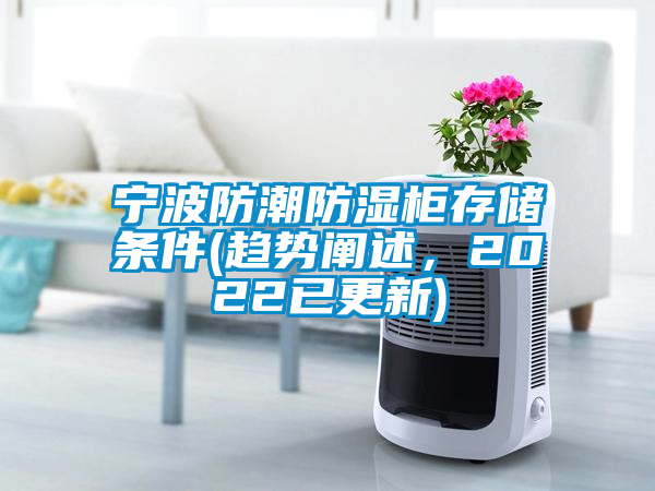 寧波防潮防濕柜存儲條件(趨勢闡述,2022已更新)