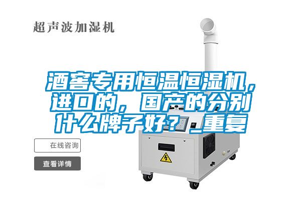 酒窖專用恒溫恒濕機,進口的,國產(chǎn)的分別什么牌子好?_重復(fù)