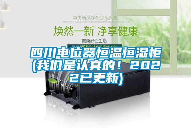 四川電位器恒溫恒濕柜(我們是認真的！2022已更新)