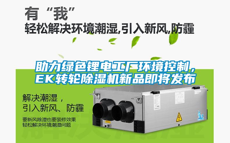 助力綠色鋰電工廠環境控制，EK轉輪除濕機新品即將發布