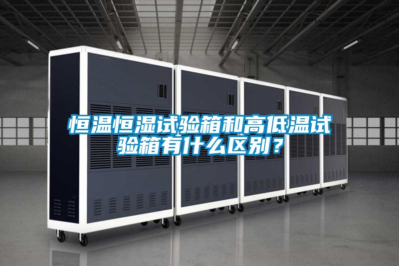 恒溫恒濕試驗箱和高低溫試驗箱有什么區別？