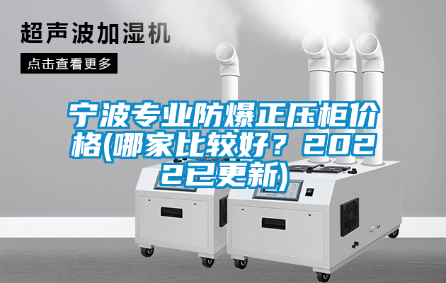 寧波專業(yè)防爆正壓柜價(jià)格(哪家比較好？2022已更新)
