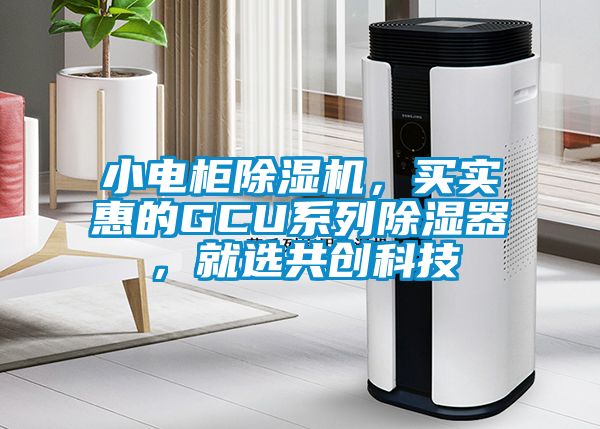 小電柜除濕機，買實惠的GCU系列除濕器，就選共創(chuàng)科技