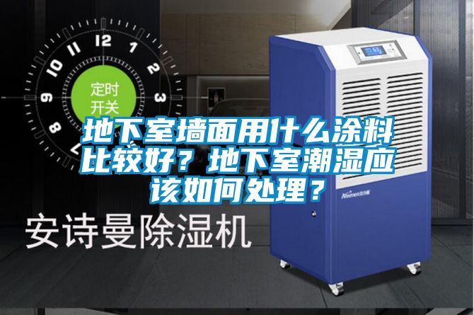 地下室墻面用什么涂料比較好？地下室潮濕應(yīng)該如何處理？