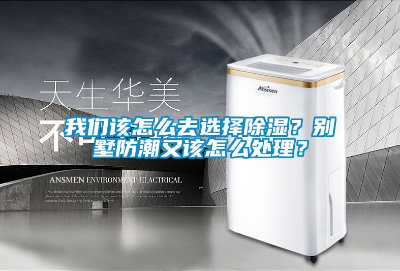 我們該怎么去選擇除濕?別墅防潮又該怎么處理?