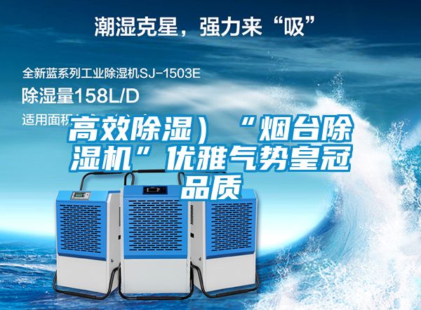 高效除濕)“煙臺除濕機”優雅氣勢皇冠品質