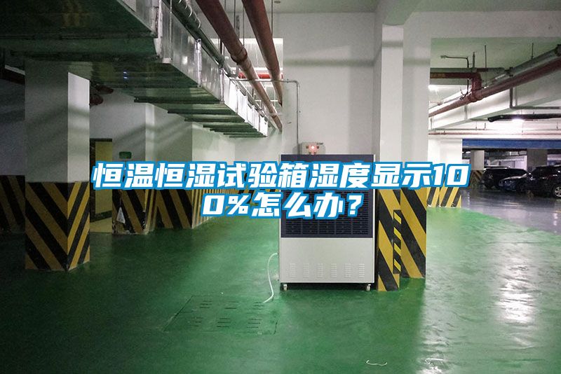 恒溫恒濕試驗箱濕度顯示100%怎么辦？