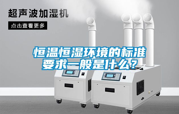 恒溫恒濕環境的標準要求一般是什么？
