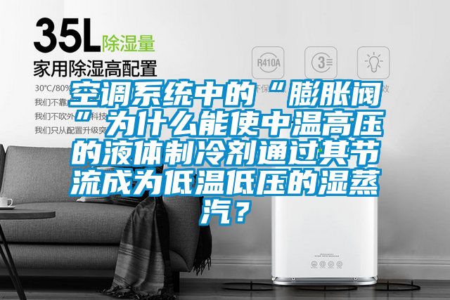 空調(diào)系統(tǒng)中的“膨脹閥”為什么能使中溫高壓的液體制冷劑通過(guò)其節(jié)流成為低溫低壓的濕蒸汽?