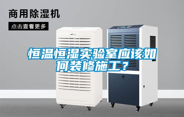 恒溫恒濕實驗室應該如何裝修施工？