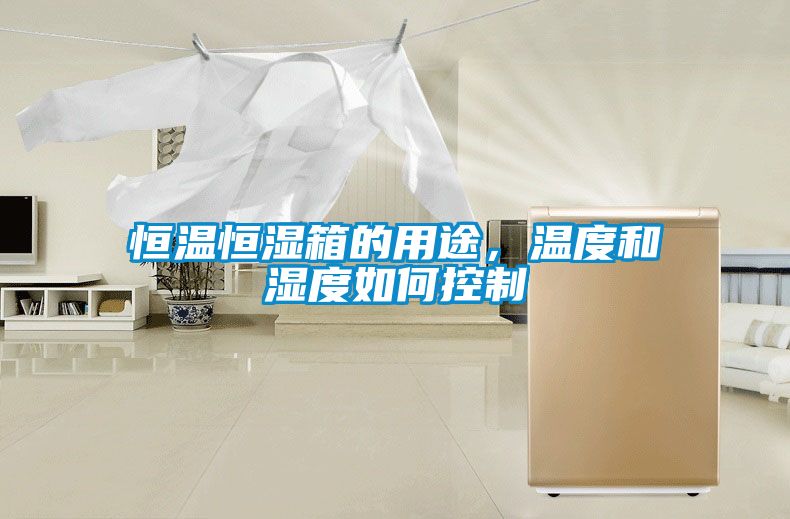 恒溫恒濕箱的用途，溫度和濕度如何控制