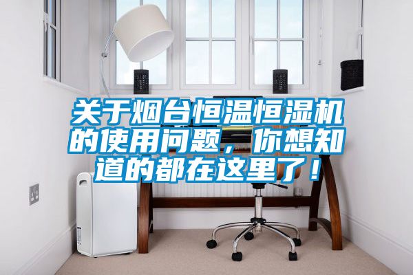 關(guān)于煙臺恒溫恒濕機(jī)的使用問題，你想知道的都在這里了！