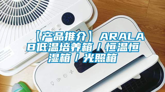 【產(chǎn)品推介】ARALAB低溫培養(yǎng)箱/恒溫恒濕箱/光照箱