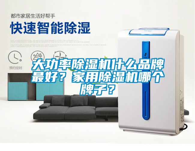 大功率除濕機什么品牌最好？家用除濕機哪個牌子？
