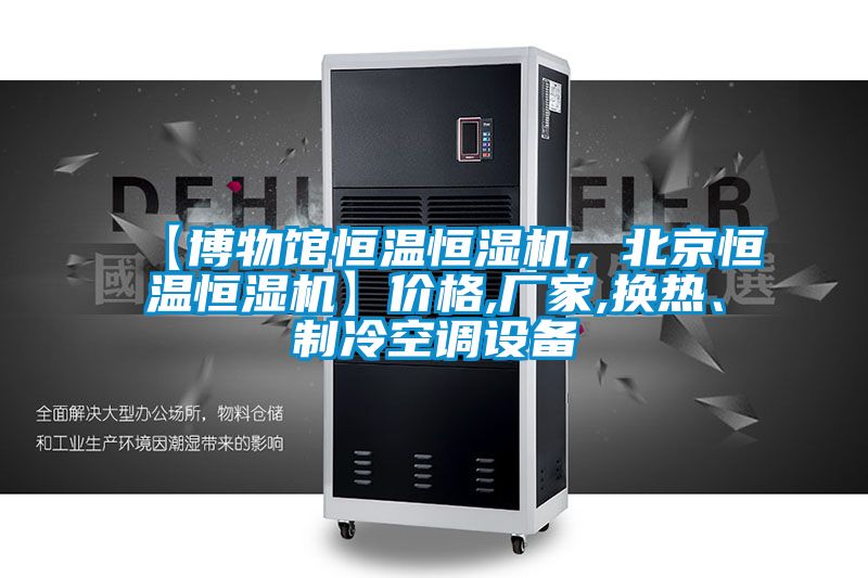 【博物館恒溫恒濕機,北京恒溫恒濕機】價格,廠家,換熱、制冷空調設備