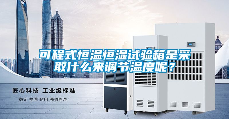 可程式恒溫恒濕試驗箱是采取什么來調(diào)節(jié)溫度呢?