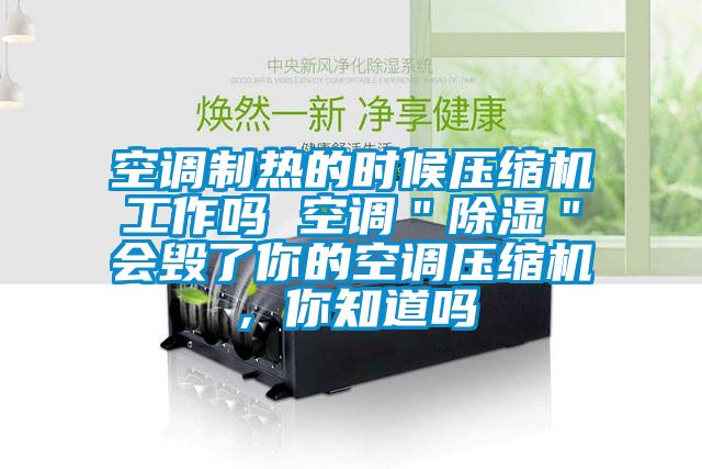 空調制熱的時候壓縮機工作嗎 空調＂除濕＂會毀了你的空調壓縮機，你知道嗎