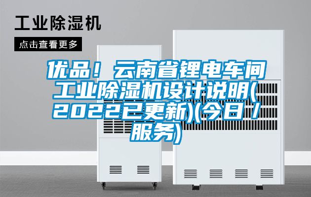 優(yōu)品！云南省鋰電車間工業(yè)除濕機設計說明(2022已更新)(今日／服務)