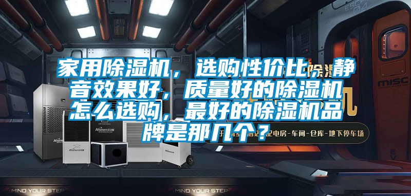 家用除濕機(jī)，選購(gòu)性價(jià)比，靜音效果好，質(zhì)量好的除濕機(jī)怎么選購(gòu)，最好的除濕機(jī)品牌是那幾個(gè)？