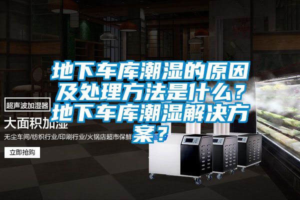 地下車庫潮濕的原因及處理方法是什么？地下車庫潮濕解決方案？