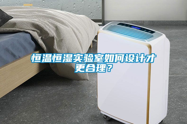 恒溫恒濕實(shí)驗(yàn)室如何設(shè)計才更合理？