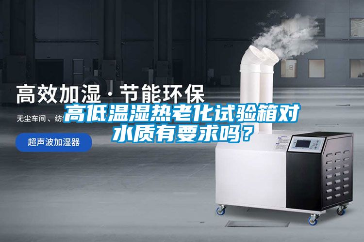 高低溫濕熱老化試驗(yàn)箱對水質(zhì)有要求嗎？