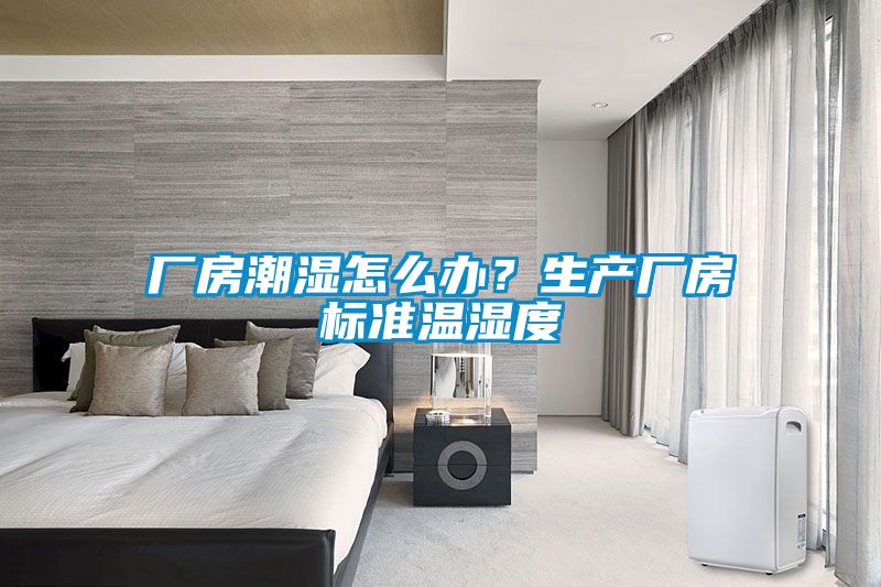 廠房潮濕怎么辦？生產廠房標準溫濕度