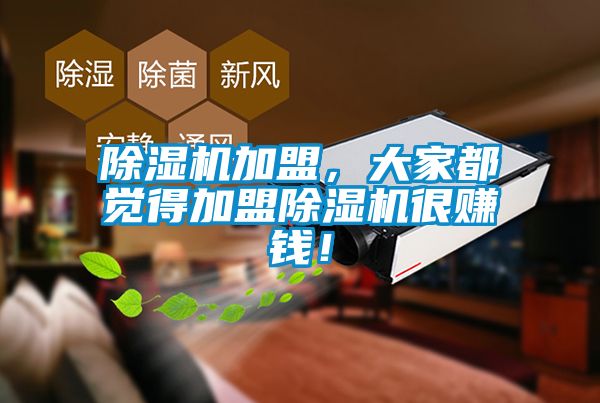 除濕機(jī)加盟，大家都覺得加盟除濕機(jī)很賺錢！