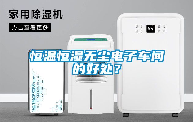 恒溫恒濕無塵電子車間的好處？