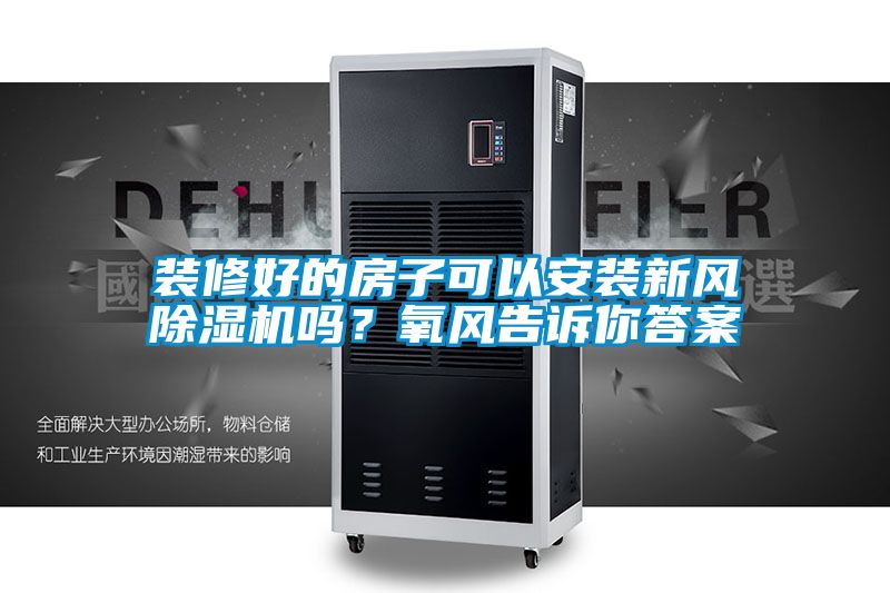 裝修好的房子可以安裝新風除濕機嗎？氧風告訴你答案