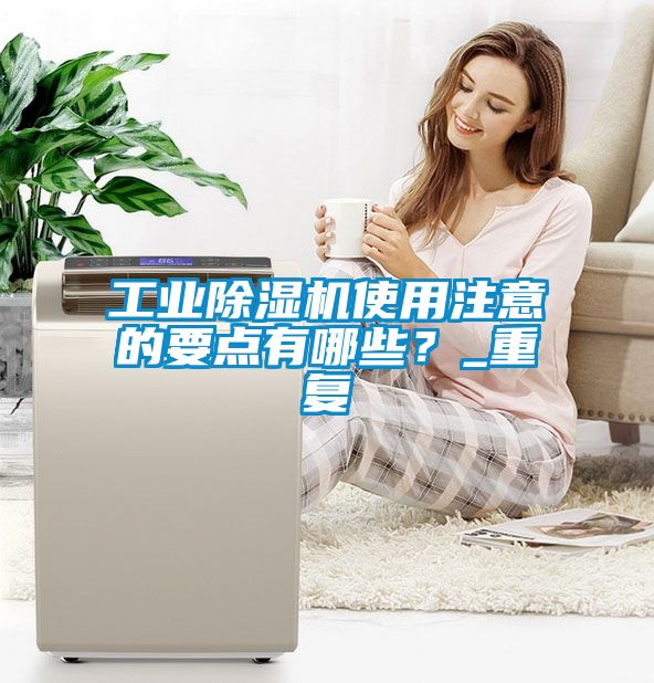 工業除濕機使用注意的要點有哪些？_重復
