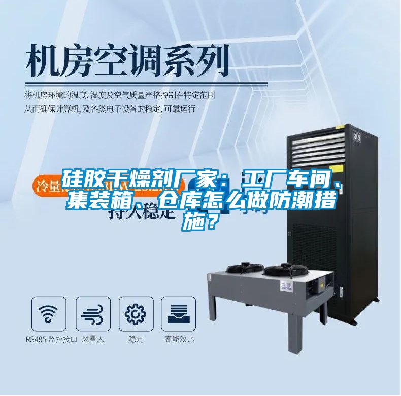硅膠干燥劑廠家：工廠車間、集裝箱、倉庫怎么做防潮措施？