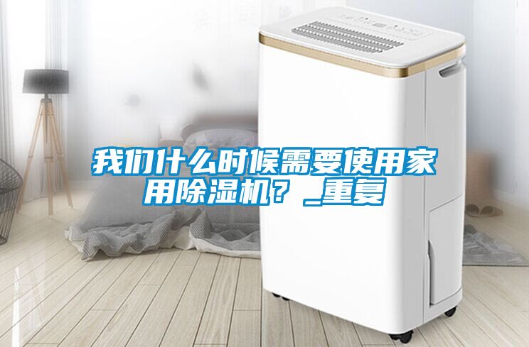 我們什么時候需要使用家用除濕機？_重復(fù)